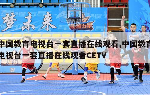 中国教育电视台一套直播在线观看,中国教育电视台一套直播在线观看CETV